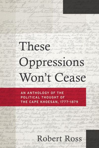 Cover for Robert Ross · These Oppressions Won't Cease - An Anthology of the Political Thought of the Cape Khoesan, 1777-1879 (Paperback Book) (2024)