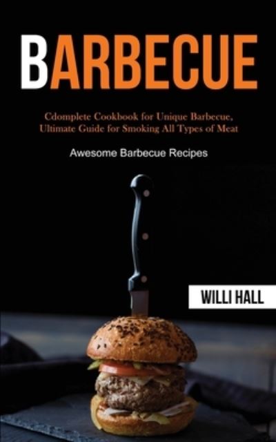 Cover for Willi Hall · Barbecue: Complete Cookbook for Unique Barbecue, Ultimate Guide for Smoking All Types of Meat (Awesome Barbecue Recipes) (Paperback Book) (2020)