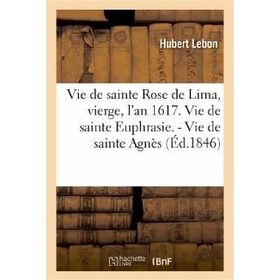 Cover for Lebon-h · Vie De Sainte Rose De Lima, Vierge, L'an 1617. Vie De Sainte Euphrasie. - Vie De Sainte Agnes (Paperback Bog) [French edition] (2013)