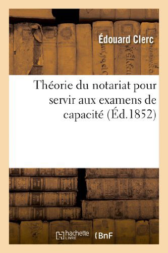 ?douard Clerc · Th?orie Du Notariat Pour Servir Aux Examens de Capacit? Contenant, Par Demandes Et R?ponses: , Les Mati?res Sur Les Quelles Les Candidats - Sciences Sociales (Paperback Book) [French edition] (2013)