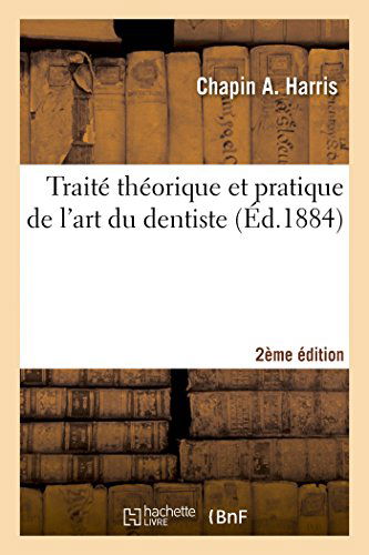 Cover for Chapin A Harris · Traite Theorique Et Pratique de l'Art Du Dentiste 2e Edition: Comprenant l'Anatomie, La Physiologie, La Pathologie, La Therapeutique... - Sciences (Paperback Book) [French edition] (2014)