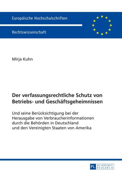 Cover for Mirja Kuhn · Der Verfassungsrechtliche Schutz Von Betriebs- Und Geschaeftsgeheimnissen: Und Seine Beruecksichtigung Bei Der Herausgabe Von Verbraucherinformationen Durch Die Behoerden in Deutschland Und Den Vereinigten Staaten Von Amerika - Europaeische Hochschulschri (Paperback Book) (2015)