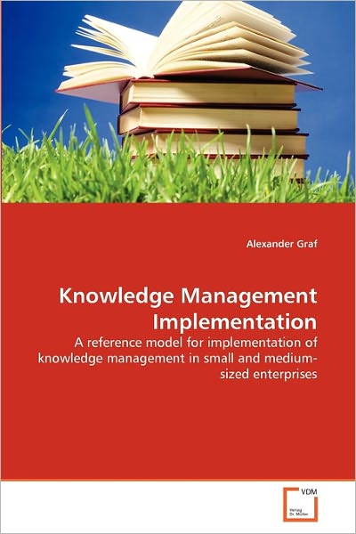 Knowledge Management Implementation: a Reference Model for Implementation of Knowledge Management in Small and Medium-sized Enterprises - Alexander Graf - Books - VDM Verlag Dr. Müller - 9783639343397 - April 29, 2011