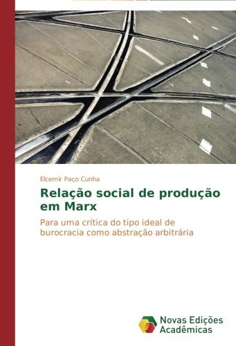 Cover for Elcemir Paço Cunha · Relação Social De Produção Em Marx: Para Uma Crítica Do Tipo Ideal De Burocracia Como Abstração Arbitrária (Paperback Book) [Portuguese edition] (2014)