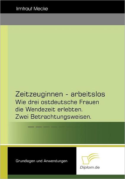 Cover for Dr. Irmtraut Mecke · Zeitzeuginnen - Arbeitslos: Wie Drei Ostdeutsche Frauen Die Wendezeit Erlebten. Zwei Betrachtungsweisen. (Paperback Book) [German edition] (2008)