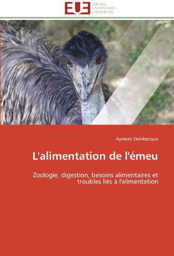 Cover for Aymeric Delebecque · L'alimentation De L'émeu: Zoologie, Digestion, Besoins Alimentaires et Troubles Liés À L'alimentation (Paperback Book) [French edition] (2018)