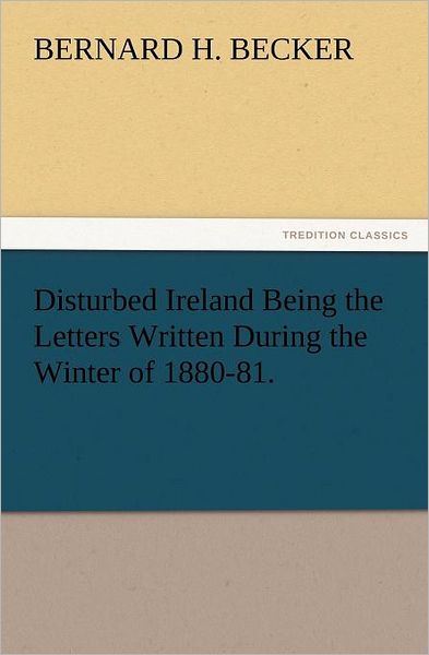 Cover for Bernard H. Becker · Disturbed Ireland Being the Letters Written During the Winter of 1880-81. (Tredition Classics) (Paperback Book) (2012)