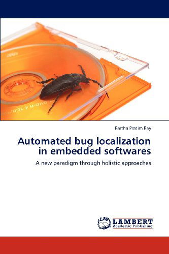 Cover for Partha Pratim Ray · Automated Bug Localization in Embedded Softwares: a New Paradigm Through Holistic Approaches (Paperback Bog) (2012)