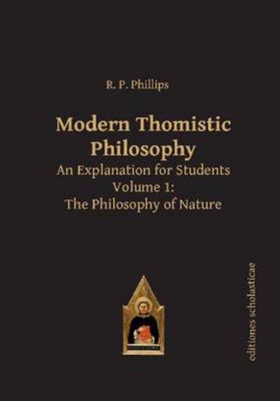 Modern Thomistic Philosophy An Explanation for Students: Volume I: The Philosophy of Nature - Scholastic Editions – Editiones Scholasticae - R. P. Phillips - Books - Editiones Scholasticae - 9783868385397 - November 18, 2013