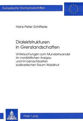 Cover for Hans-Peter Schifferle · Dialektstrukturen in Grenzlandschaften: Untersuchungen Zum Mundartwandel Im Nordoestlichen Aargau Und Im Benachbarten Suedbadischen Raum Waldshut - Europaeische Hochschulschriften / European University Studie (Paperback Book) (1995)