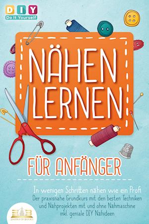 Cover for DIY Do it yourself · NÄHEN LERNEN FÜR ANFÄNGER - In wenigen Schritten nähen wie ein Profi: Der praxisnahe Grundkurs mit den besten Techniken und Nähprojekten mit und ohne Nähmaschine inkl. geniale DIY Nähideen (Book) (2023)