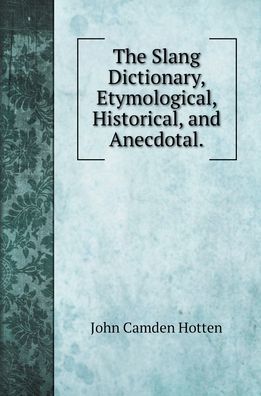 Cover for John Camden Hotten · The Slang Dictionary, Etymological, Historical, and Anecdotal (Hardcover Book) (2022)