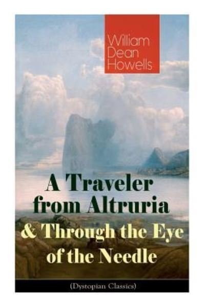 Cover for William Dean Howells · A Traveler from Altruria &amp; Through the Eye of the Needle (Dystopian Classics) (Paperback Book) (2019)