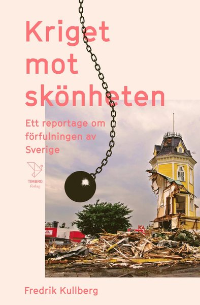 Kriget mot skönheten : ett reportage om förfulningen av Sverige - Fredrik Kullberg - Books - Timbro - 9789177032397 - December 18, 2020