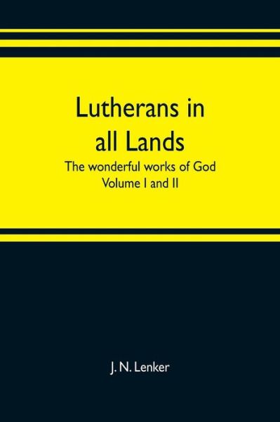 Lutherans in all lands; the wonderful works of God Volume I and II - J N Lenker - Books - Alpha Edition - 9789353702397 - May 20, 2019