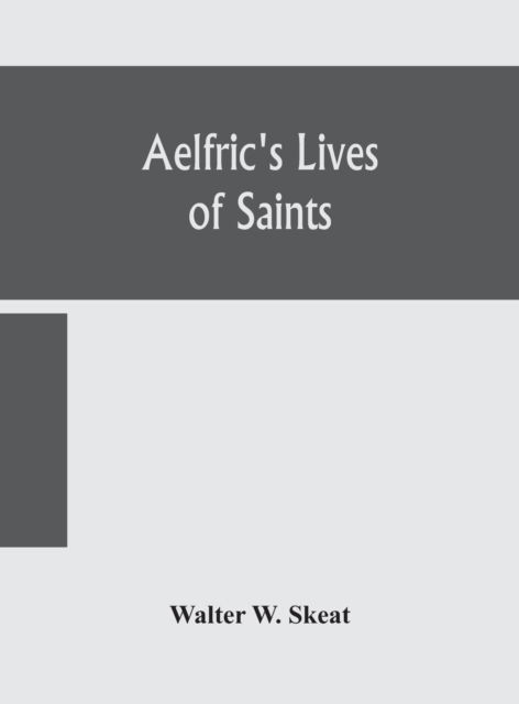 Aelfric's Lives of saints; Being a set of Sermons on Saints Days formerly observed by the english Church Edited From Manuscript Julius E. Vii In The Cottonian Collection, With Various Readings From Other Manuscripts - Walter W Skeat - Books - Alpha Edition - 9789354156397 - September 21, 2020