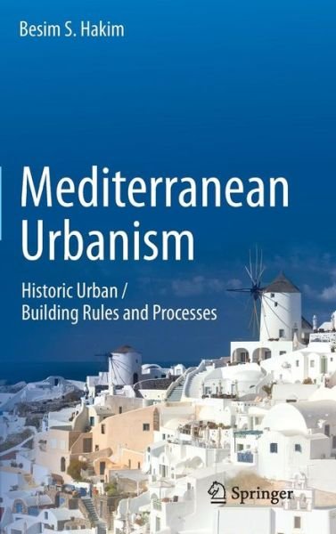 Cover for Besim S. Hakim · Mediterranean Urbanism: Historic Urban / Building Rules and Processes (Hardcover Book) [2014 edition] (2014)