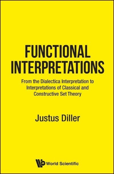 Cover for Diller, Justus (Univ Of Munster, Germany) · Functional Interpretations: From The Dialectica Interpretation To Functional Interpretations Of Analysis And Set Theory (Hardcover Book) (2019)
