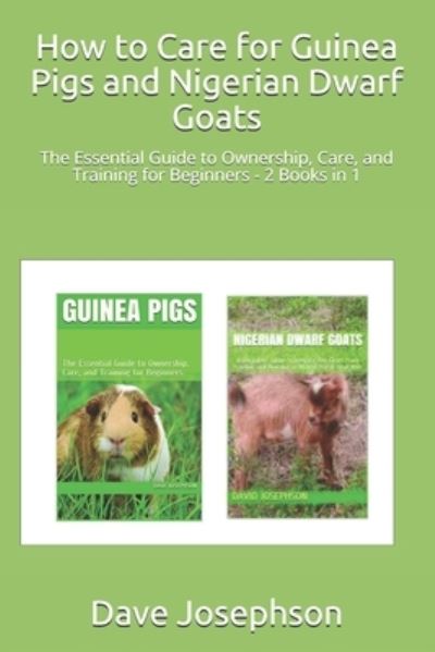 Cover for Dave Josephson · How to Care for Guinea Pigs and Nigerian Dwarf Goats: The Essential Guide to Ownership, Care, and Training for Beginners - 2 Books in 1 (Paperback Book) (2021)