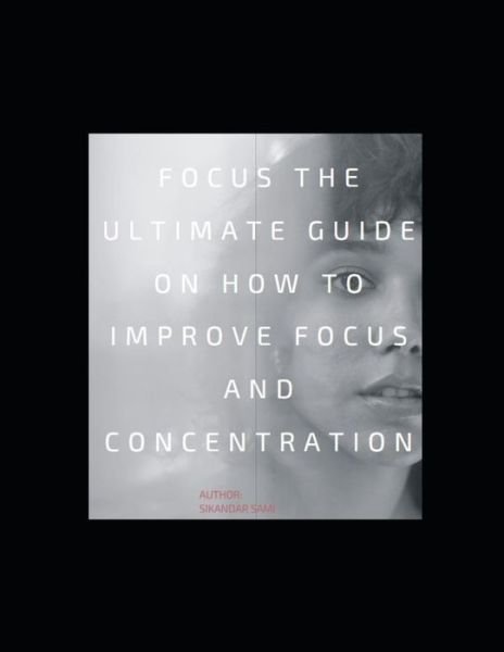 Cover for Sikandar Sami · Focus: The Ultimate Guide on How to Improve Focus and Concentration: Unlimited Focus: Use Advanced Focus Strategies to focus Faster and be More Productive (Paperback Bog) (2020)