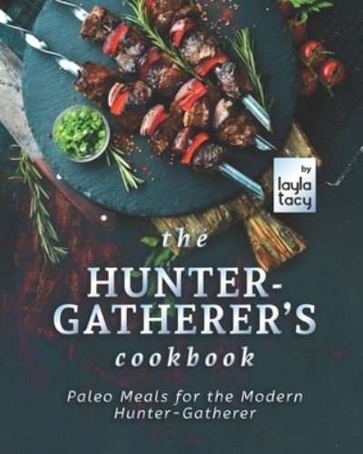 Cover for Tacy Layla Tacy · The Hunter-Gatherer's Cookbook: Paleo Meals for the Modern Hunter-Gatherer (Paperback Book) (2021)
