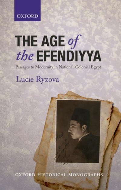 Cover for Ryzova, Lucie (Senior Lecturer in Middle East History, Senior Lecturer in Middle East History, University of Birmingham) · The Age of the Efendiyya: Passages to Modernity in National-Colonial Egypt - Oxford Historical Monographs (Paperback Book) (2018)