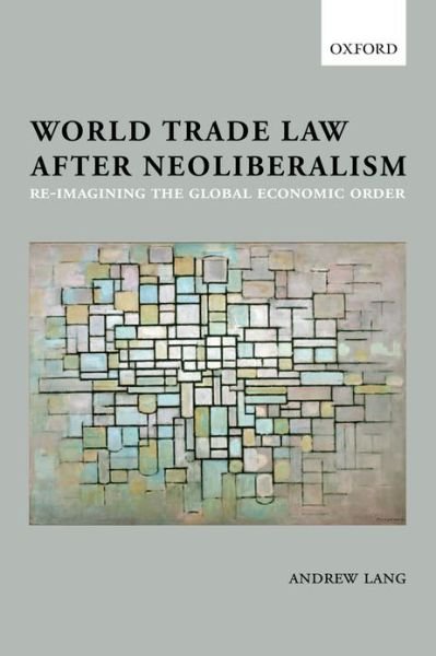 Cover for Lang, Andrew (Senior Lecturer in Law, London School of Economics) · World Trade Law after Neoliberalism: Reimagining the Global Economic Order (Taschenbuch) (2013)