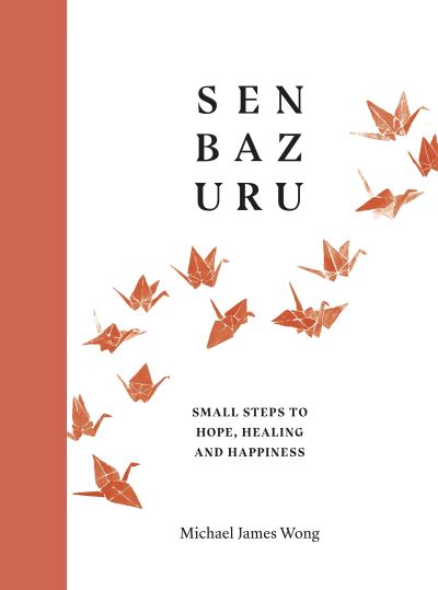 Cover for Michael James Wong · Senbazuru: Small Steps to Hope, Healing and Happiness (Hardcover Book) (2021)