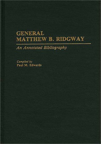 General Matthew B. Ridgway: An Annotated Bibliography - Bibliographies of Battles and Leaders - Paul M. Edwards - Livros - Bloomsbury Publishing Plc - 9780313287398 - 23 de agosto de 1993