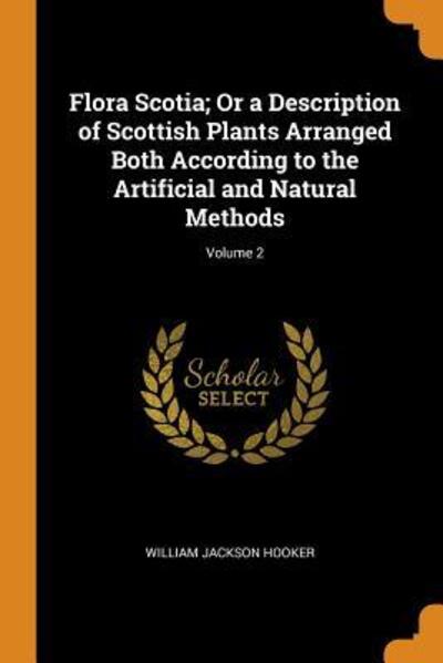 Cover for William Jackson Hooker · Flora Scotia; Or a Description of Scottish Plants Arranged Both According to the Artificial and Natural Methods; Volume 2 (Paperback Book) (2018)