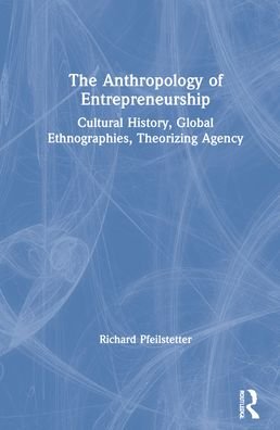 The Anthropology of Entrepreneurship: Cultural History, Global Ethnographies, Theorizing Agency - Pfeilstetter, Richard (University of Seville, Spain) - Books - Taylor & Francis Ltd - 9780367424398 - November 25, 2021