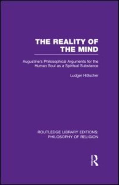 Cover for Ludger Holscher · The Reality of the Mind: St Augustine's Philosophical Arguments for the Human Soul as a Spiritual Substance - Routledge Library Editions: Philosophy of Religion (Hardcover Book) (2013)
