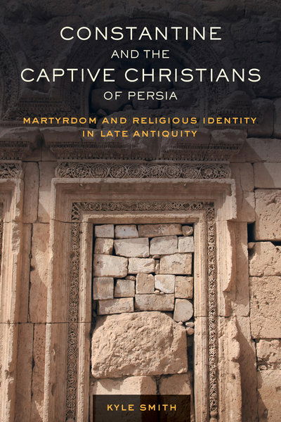 Cover for Kyle Smith · Constantine and the Captive Christians of Persia: Martyrdom and Religious Identity in Late Antiquity - Transformation of the Classical Heritage (Paperback Book) (2019)