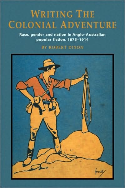 Cover for Dixon, Robert (University of Southern Queensland) · Writing the Colonial Adventure: Race, Gender and Nation in Anglo-Australian Popular Fiction, 1875-1914 (Paperback Book) (1995)