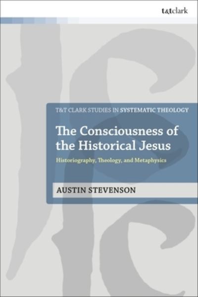 Cover for Austin Stevenson · The Consciousness of the Historical Jesus: Historiography, Theology, and Metaphysics - T&amp;T Clark Studies in Systematic Theology (Hardcover Book) (2024)