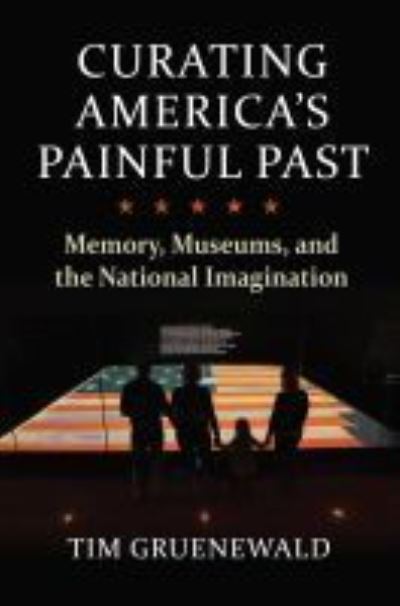 Cover for Tim Gruenewald · Curating America's Painful Past: Memory, Museums, and the National Imagination (Hardcover Book) (2021)