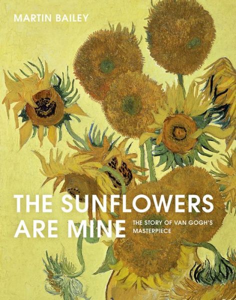 The Sunflowers Are Mine: The Story of Van Gogh's Masterpiece - Martin Bailey - Books - Frances Lincoln Publishers Ltd - 9780711241398 - February 7, 2019