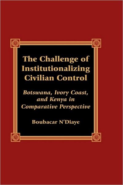 Cover for Boubacar N'Diaye · The Challenge of Institutionalizing Civilian Control: Botswana, Ivory Coast, and Kenya in Comparative Perspective (Hardcover Book) (2001)