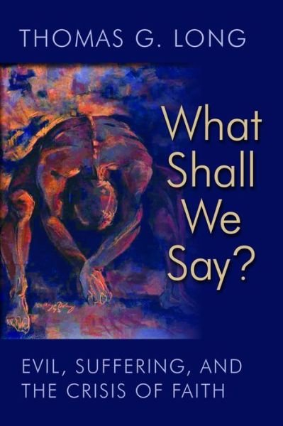 Cover for Thomas G. Long · What Shall We Say?: Evil, Suffering, and the Crisis of Faith (Paperback Book) (2014)