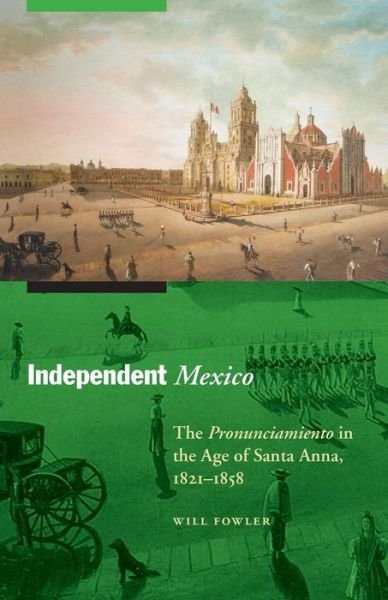 Independent Mexico: The Pronunciamiento in the Age of Santa Anna, 1821–1858 - The Mexican Experience - Will Fowler - Livros - University of Nebraska Press - 9780803225398 - 2016
