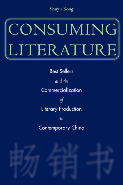 Cover for Shuyu Kong · Consuming Literature: Best Sellers and the Commercialization of Literary Production in Contemporary China (Hardcover Book) (2004)