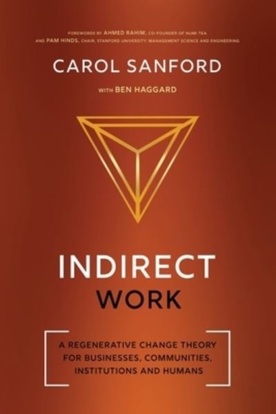 Cover for Carol Sanford · Indirect Work: A Regenerative Change Theory for Businesses, Communities, Institutions and Humans (Paperback Bog) (2022)