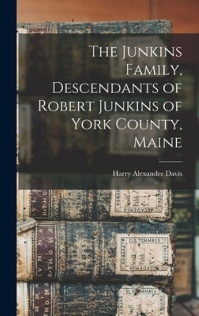 Cover for Harry Alexander B 1875 Davis · The Junkins Family, Descendants of Robert Junkins of York County, Maine (Hardcover Book) (2021)