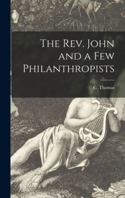 Cover for C (Cyrus) 1836-1908 Thomas · The Rev. John and a Few Philanthropists [microform] (Gebundenes Buch) (2021)