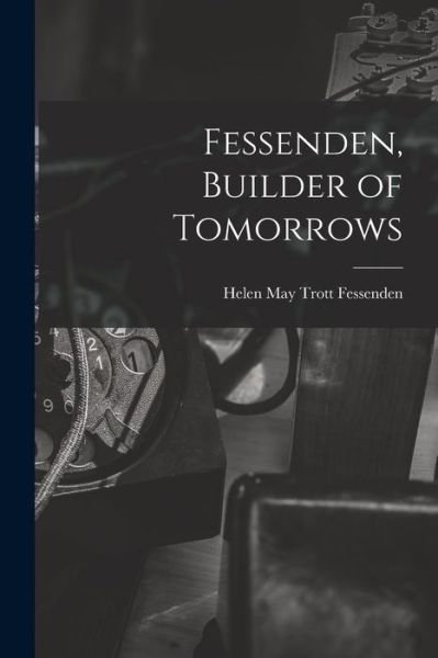 Cover for Helen May Trott Fessenden · Fessenden, Builder of Tomorrows (Book) (2022)
