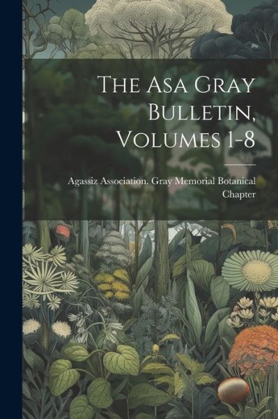 Cover for Agassiz Association Gray Memorial Bo · Asa Gray Bulletin, Volumes 1-8 (Book) (2023)