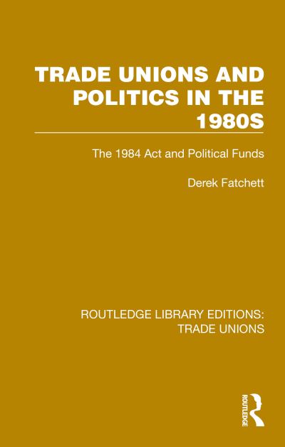 Derek Fatchett · Trade Unions and Politics in the 1980s: The 1984 Act and Political Funds - Routledge Library Editions: Trade Unions (Paperback Book) (2024)