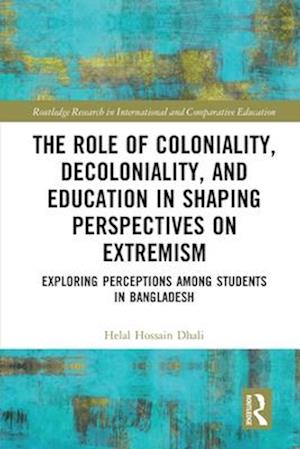 Cover for Hossain Dhali, Helal (Dhaka University, Bangladesh &amp; McGill University, Canada) · The Role of Coloniality, Decoloniality, and Education in Shaping Perspectives on Extremism: Exploring Perceptions among Students in Bangladesh - Routledge Research in International and Comparative Education (Pocketbok) (2025)