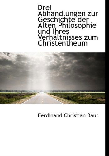 Cover for Ferdinand Christian Baur · Drei Abhandlungen Zur Geschichte Der Alten Philosophie Und Ihres Verhaltnisses Zum Christentheum (Hardcover Book) [German edition] (2009)