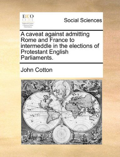 Cover for John Cotton · A Caveat Against Admitting Rome and France to Intermeddle in the Elections of Protestant English Parliaments. (Paperback Book) (2010)